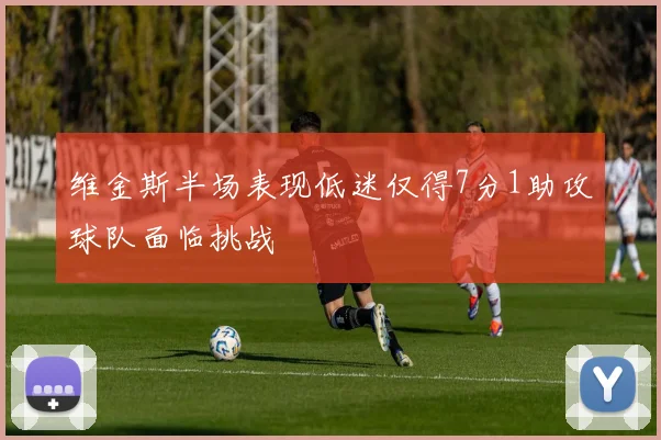 维金斯半场表现低迷仅得7分1助攻球队面临挑战