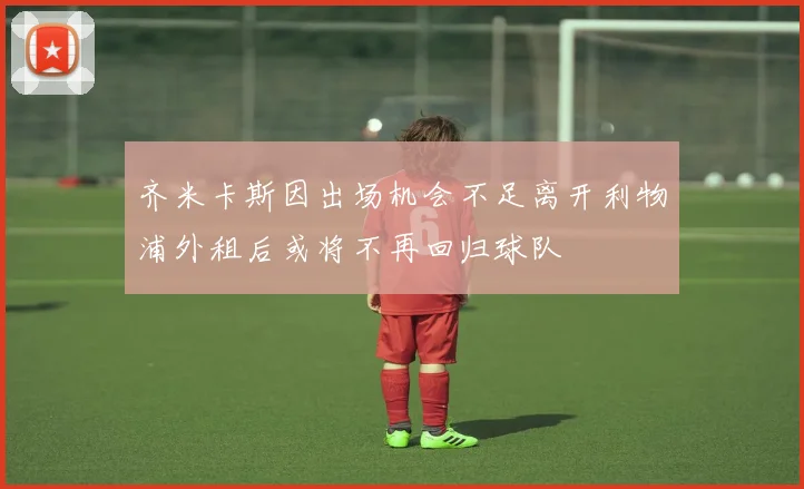齐米卡斯因出场机会不足离开利物浦外租后或将不再回归球队