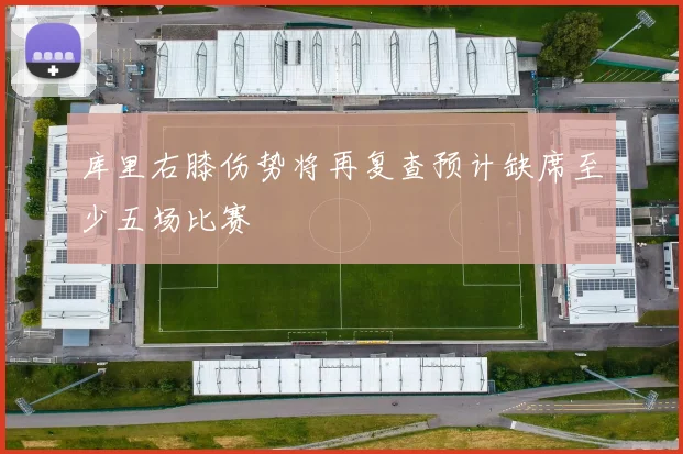 库里右膝伤势将再复查预计缺席至少五场比赛