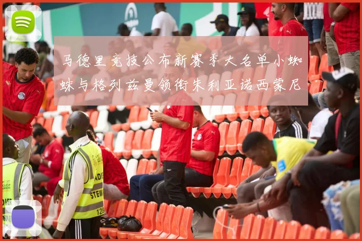 马德里竞技公布新赛季大名单小蜘蛛与格列兹曼领衔朱利亚诺西蒙尼在列