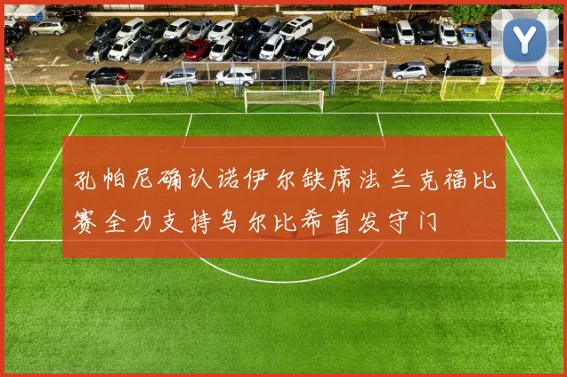 孔帕尼确认诺伊尔缺席法兰克福比赛全力支持乌尔比希首发守门