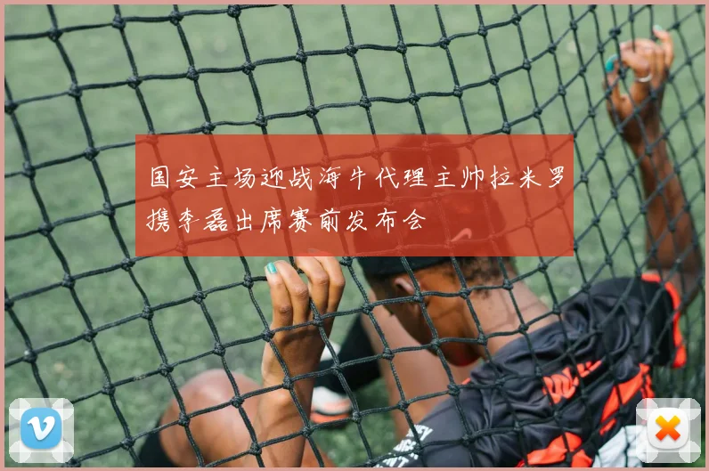 国安主场迎战海牛代理主帅拉米罗携李磊出席赛前发布会