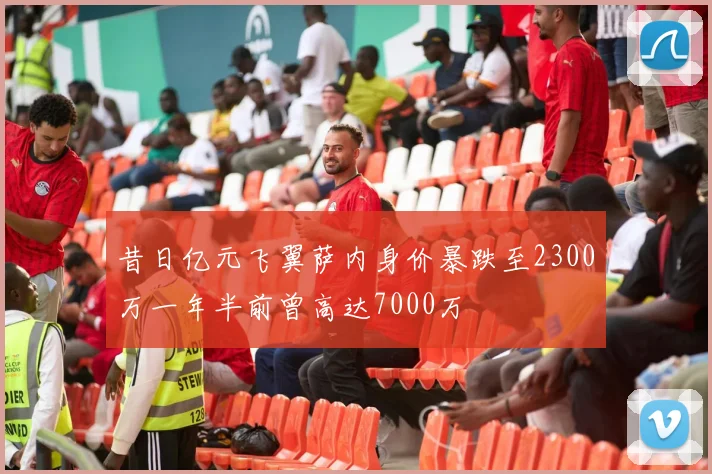 昔日亿元飞翼萨内身价暴跌至2300万一年半前曾高达7000万