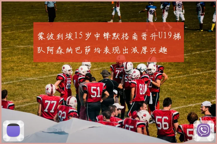 蒙彼利埃15岁中锋默格南晋升U19梯队阿森纳巴萨均表现出浓厚兴趣