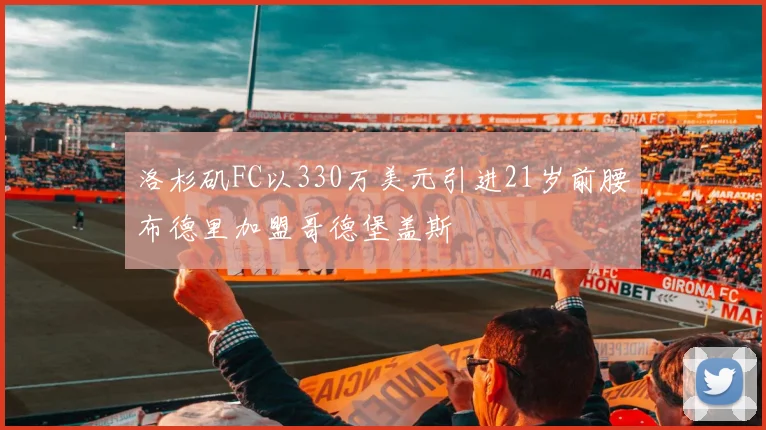 洛杉矶FC以330万美元引进21岁前腰布德里加盟哥德堡盖斯