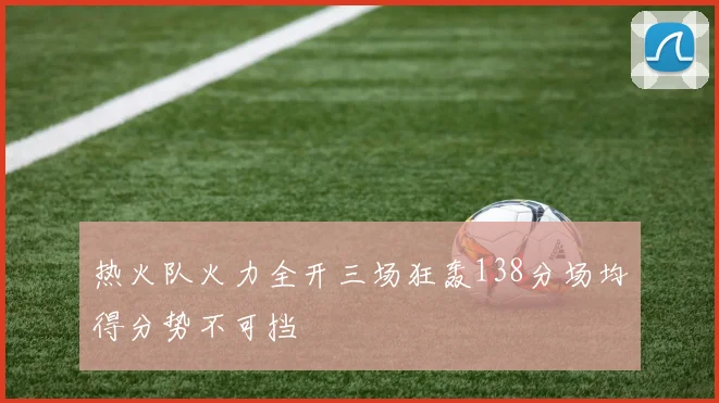 热火队火力全开三场狂轰138分场均得分势不可挡