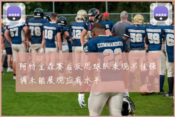 阿特金森赛后反思球队表现不佳强调未能展现应有水平