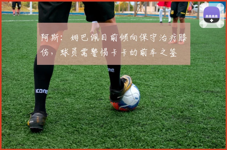 阿斯：姆巴佩目前倾向保守治疗膝伤，球员需警惕卡卡的前车之鉴