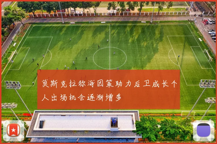 莫斯克拉称海因策助力后卫成长个人出场机会逐渐增多