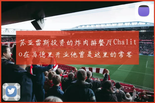 苏亚雷斯投资的炸肉排餐厅Chalito在马德里开业他曾是这里的常客