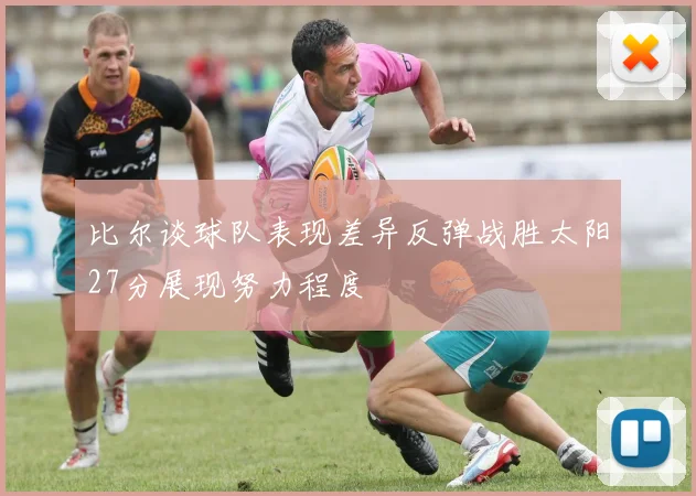 比尔谈球队表现差异反弹战胜太阳27分展现努力程度